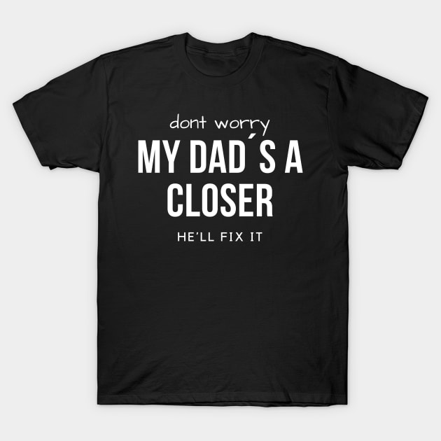 Don´t worry. My Dad´s a Closer, he´ll fix it! T-Shirt by Closer T-shirts